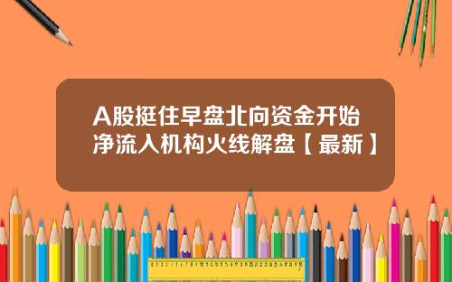 A股挺住早盘北向资金开始净流入机构火线解盘【最新】