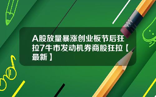 A股放量暴涨创业板节后狂拉7牛市发动机券商股狂拉【最新】