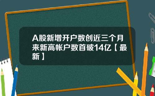 A股新增开户数创近三个月来新高帐户数首破14亿【最新】