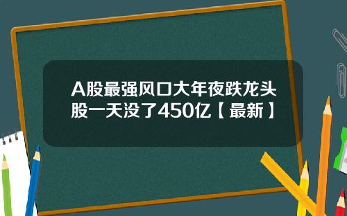 A股最强风口大年夜跌龙头股一天没了450亿【最新】