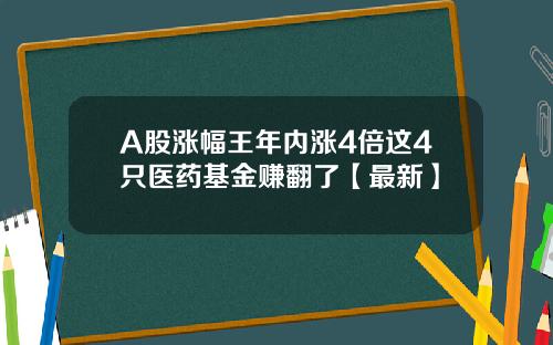 A股涨幅王年内涨4倍这4只医药基金赚翻了【最新】