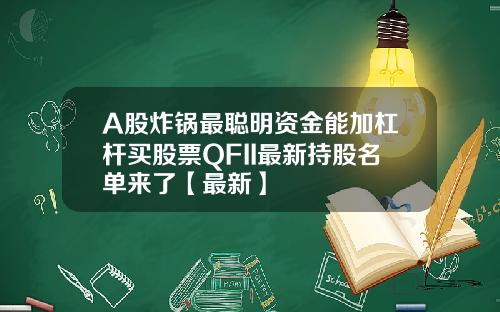 A股炸锅最聪明资金能加杠杆买股票QFII最新持股名单来了【最新】