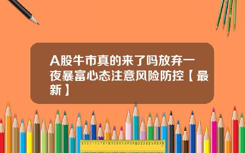 A股牛市真的来了吗放弃一夜暴富心态注意风险防控【最新】