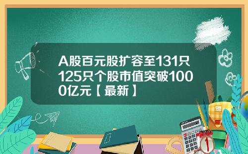 A股百元股扩容至131只125只个股市值突破1000亿元【最新】