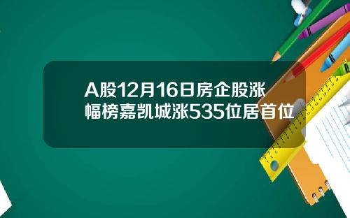 A股12月16日房企股涨幅榜嘉凯城涨535位居首位