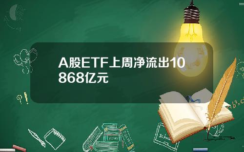 A股ETF上周净流出10868亿元