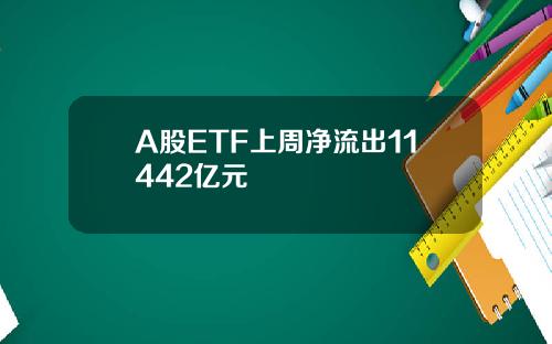 A股ETF上周净流出11442亿元