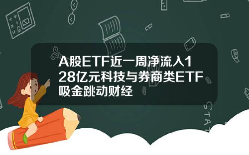 A股ETF近一周净流入128亿元科技与券商类ETF吸金跳动财经