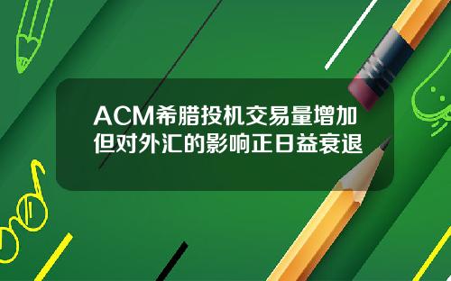 ACM希腊投机交易量增加但对外汇的影响正日益衰退