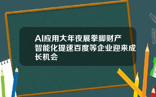 AI应用大年夜展拳脚财产智能化提速百度等企业迎来成长机会