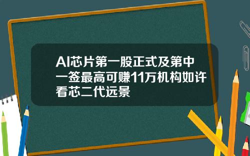 AI芯片第一股正式及第中一签最高可赚11万机构如许看芯二代远景