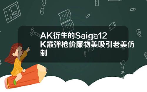 AK衍生的Saiga12K霰弹枪价廉物美吸引老美仿制