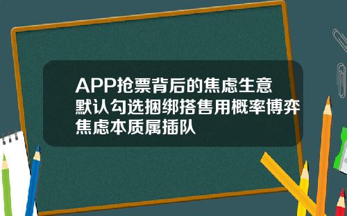 APP抢票背后的焦虑生意默认勾选捆绑搭售用概率博弈焦虑本质属插队