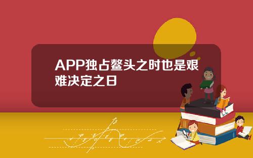 APP独占鳌头之时也是艰难决定之日