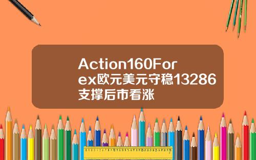 Action160Forex欧元美元守稳13286支撑后市看涨