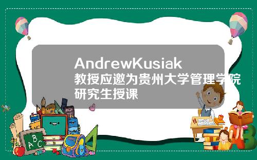 AndrewKusiak教授应邀为贵州大学管理学院研究生授课