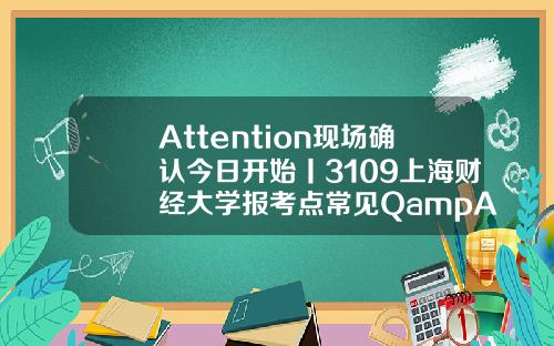 Attention现场确认今日开始丨3109上海财经大学报考点常见QampA
