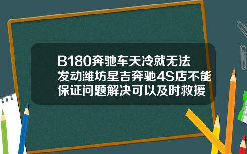 B180奔驰车天冷就无法发动潍坊星吉奔驰4S店不能保证问题解决可以及时救援