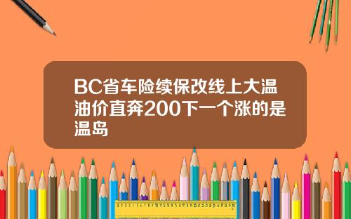 BC省车险续保改线上大温油价直奔200下一个涨的是温岛