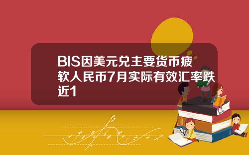 BIS因美元兑主要货币疲软人民币7月实际有效汇率跌近1