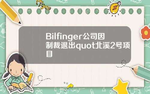 Bilfinger公司因制裁退出quot北溪2号项目