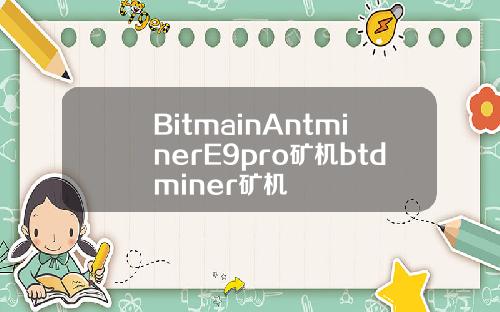 BitmainAntminerE9pro矿机btdminer矿机