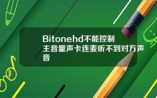 Bitonehd不能控制主音量声卡连麦听不到对方声音