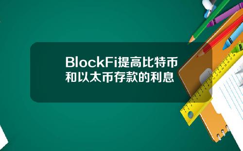 BlockFi提高比特币和以太币存款的利息