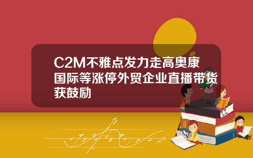 C2M不雅点发力走高奥康国际等涨停外贸企业直播带货获鼓励