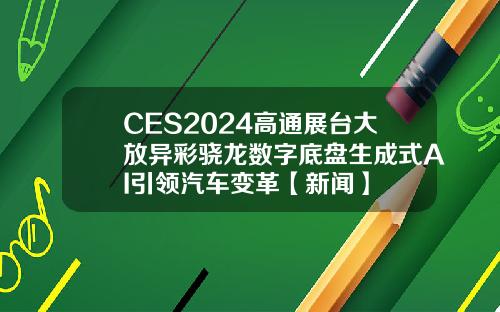 CES2024高通展台大放异彩骁龙数字底盘生成式AI引领汽车变革【新闻】