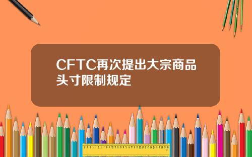 CFTC再次提出大宗商品头寸限制规定