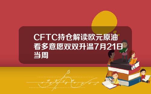 CFTC持仓解读欧元原油看多意愿双双升温7月21日当周