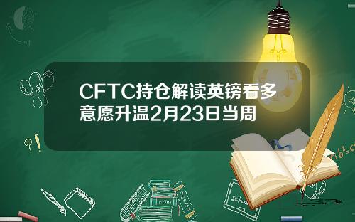 CFTC持仓解读英镑看多意愿升温2月23日当周