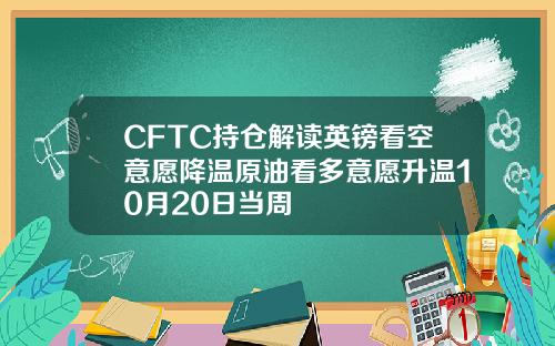 CFTC持仓解读英镑看空意愿降温原油看多意愿升温10月20日当周