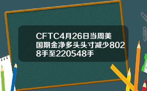 CFTC4月26日当周美国期金净多头头寸减少8028手至220548手