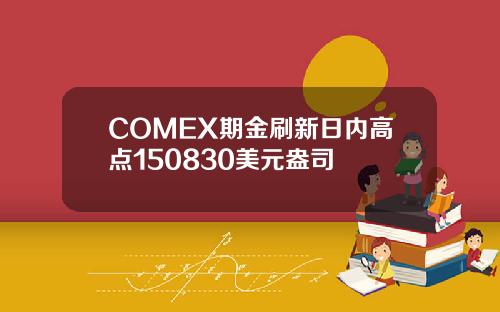 COMEX期金刷新日内高点150830美元盎司