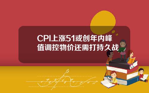 CPI上涨51或创年内峰值调控物价还需打持久战