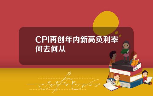 CPI再创年内新高负利率何去何从