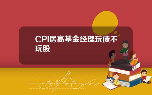 CPI居高基金经理玩债不玩股