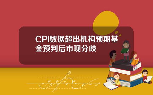 CPI数据超出机构预期基金预判后市现分歧