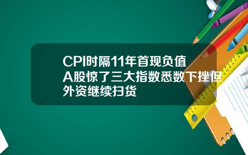 CPI时隔11年首现负值A股惊了三大指数悉数下挫但外资继续扫货