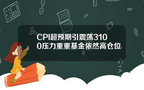 CPI超预期引震荡3100压力重重基金依然高仓位