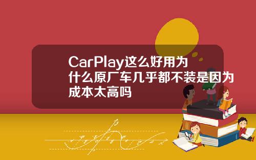 CarPlay这么好用为什么原厂车几乎都不装是因为成本太高吗