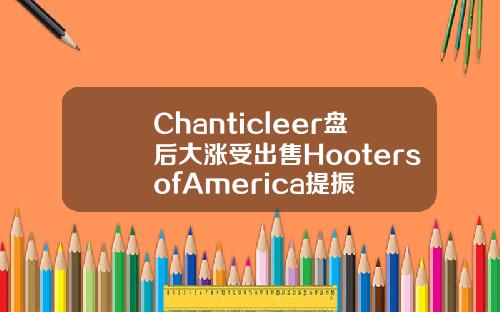 Chanticleer盘后大涨受出售HootersofAmerica提振