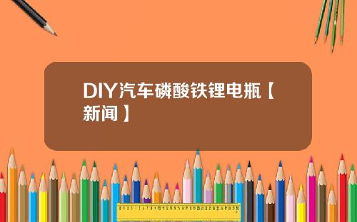 DIY汽车磷酸铁锂电瓶【新闻】
