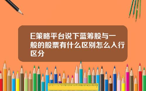 E策略平台说下蓝筹股与一般的股票有什么区别怎么入行区分