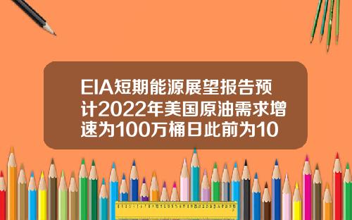 EIA短期能源展望报告预计2022年美国原油需求增速为100万桶日此前为102万桶日