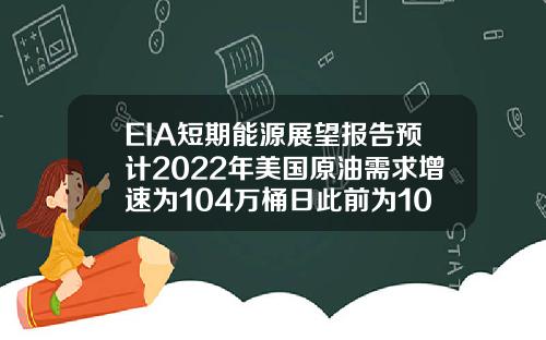 EIA短期能源展望报告预计2022年美国原油需求增速为104万桶日此前为100万桶日