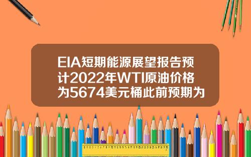 EIA短期能源展望报告预计2022年WTI原油价格为5674美元桶此前预期为5699美元桶