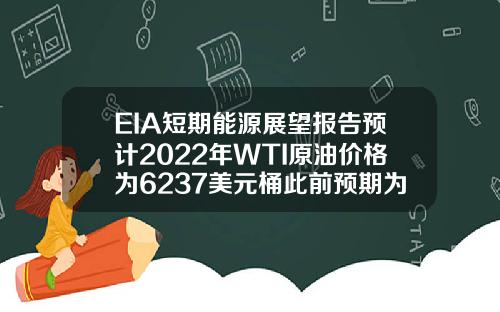 EIA短期能源展望报告预计2022年WTI原油价格为6237美元桶此前预期为6297美元桶